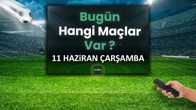 Bugünkü maçlar 11 Haziran Çarşamba 2025 | Bugün hangi maçlar var?