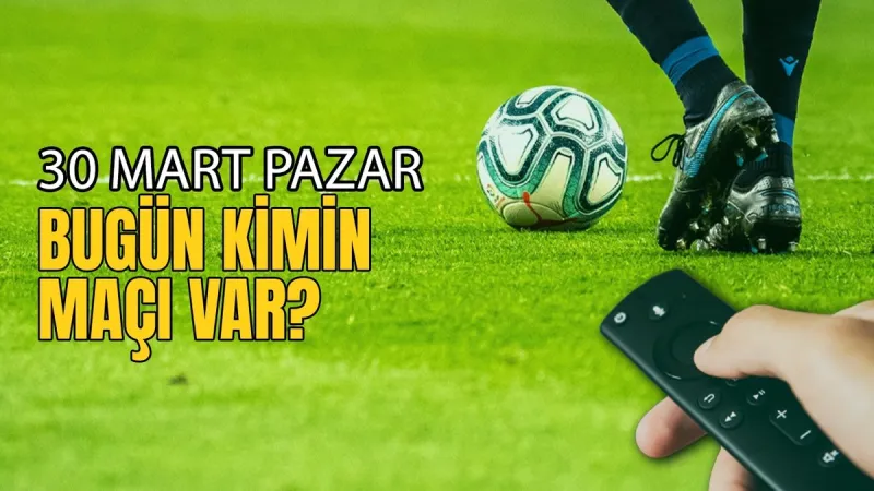 🔥 Bugünün Maçları: 30 Mart Pazar 2025! Hangi Maçlar Kaçırılmaz?